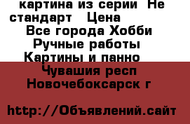 картина из серии- Не стандарт › Цена ­ 19 000 - Все города Хобби. Ручные работы » Картины и панно   . Чувашия респ.,Новочебоксарск г.